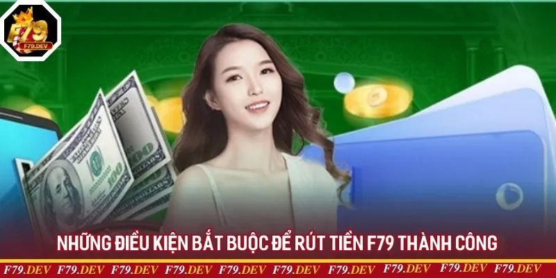 Những điều kiện bắt buộc để rút tiền F79 thành công