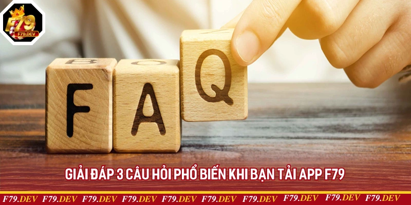 Giải đáp 3 câu hỏi phổ biến khi bạn tải app F79