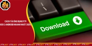 Cách Tải Ứng Dụng F79 Cho IOS & Android Nhanh Nhất 2025